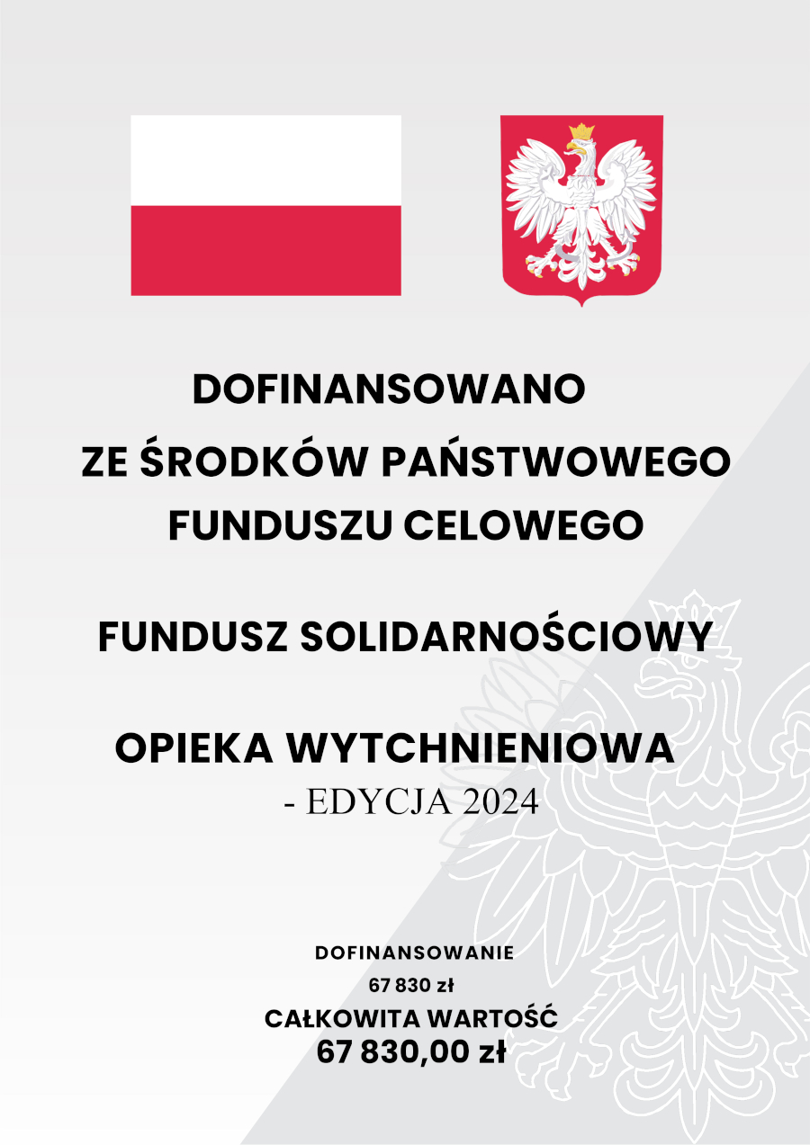 Plakat o wymiarach około A4, w kolorze biało-czerwonym. Na górze widnieje flaga Polski. Poniżej flagi znajduje się napis "DOFINANSOWANO ZE ŚRODKÓW PAŃSTWOWEGO FUNDUSZU CELOWEGO". W centralnej części plakatu znajduje się duży napis "FUNDUSZ SOLIDARNOŚCIOWY". Pod napisem "FUNDUSZ SOLIDARNOŚCIOWY" znajduje się napis "ASYSTENT OSOBISTY OSOBY Z NIEPEŁNOSPRAWNOŚCIĄ". Poniżej tego napisu znajduje się informacja o edycji programu: "- EDYCJA 2024". Po prawej stronie plakatu widnieje kwota dofinansowania: "DOFINANSOWANIE 441170,40 zł". Pod kwotą dofinansowania znajduje się informacja o całkowitej wartości projektu: "CAŁKOWITA WARTOŚĆ 441 170,40 zł".