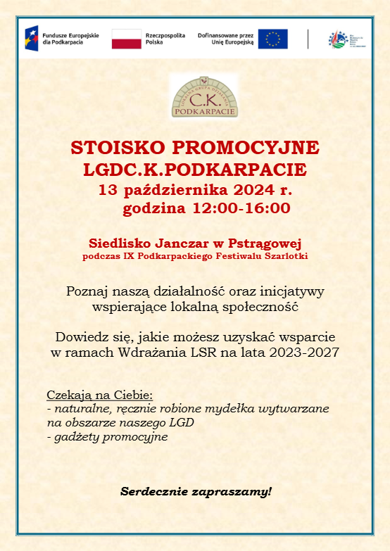 Plakat promujący stoisko LGDC K. Podkarpacie podczas IX Podkarpackiego Festiwalu Szarlotki, który odbędzie się 13 października 2024 roku w godzinach 12:00-16:00 w Siedlisku Janczar w Pstrągowej. Na plakacie umieszczono logo LGD C.K. Podkarpacie oraz logotypy programów współfinansujących wydarzenie, w tym Funduszy Europejskich i Rzeczypospolitej Polskiej. Treść zaprasza do zapoznania się z działalnością wspierającą lokalną społeczność oraz możliwością uzyskania wsparcia w ramach Wdrażania LSR na lata 2023-2027. Dodatkowo na uczestników czekają naturalne mydełka i gadżety promocyjne. Na dole widnieje napis „Serdecznie zapraszamy!”.